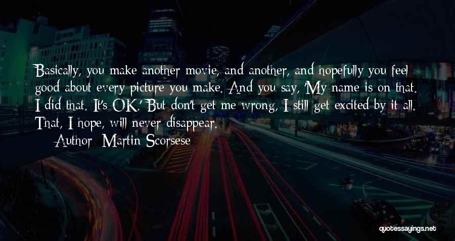 Martin Scorsese Quotes: Basically, You Make Another Movie, And Another, And Hopefully You Feel Good About Every Picture You Make. And You Say,