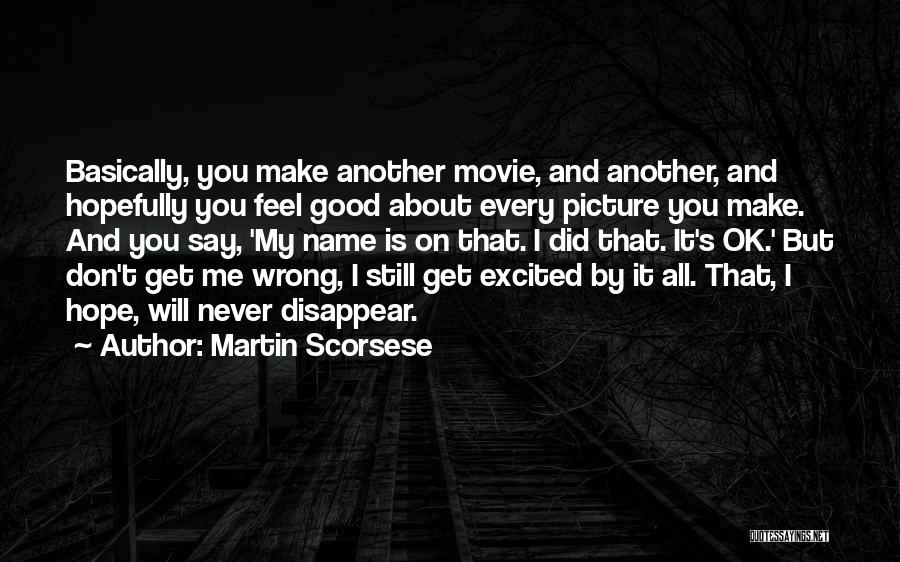 Martin Scorsese Quotes: Basically, You Make Another Movie, And Another, And Hopefully You Feel Good About Every Picture You Make. And You Say,