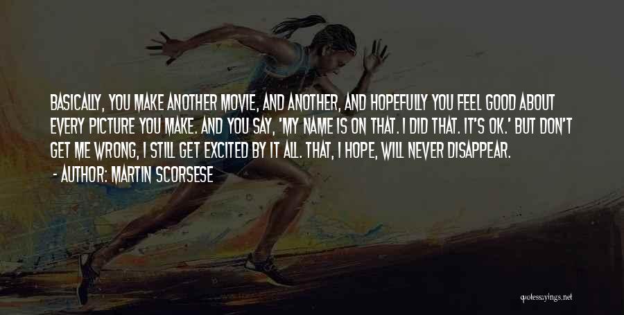 Martin Scorsese Quotes: Basically, You Make Another Movie, And Another, And Hopefully You Feel Good About Every Picture You Make. And You Say,