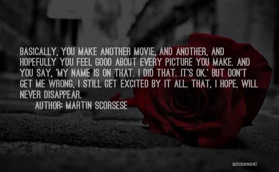 Martin Scorsese Quotes: Basically, You Make Another Movie, And Another, And Hopefully You Feel Good About Every Picture You Make. And You Say,