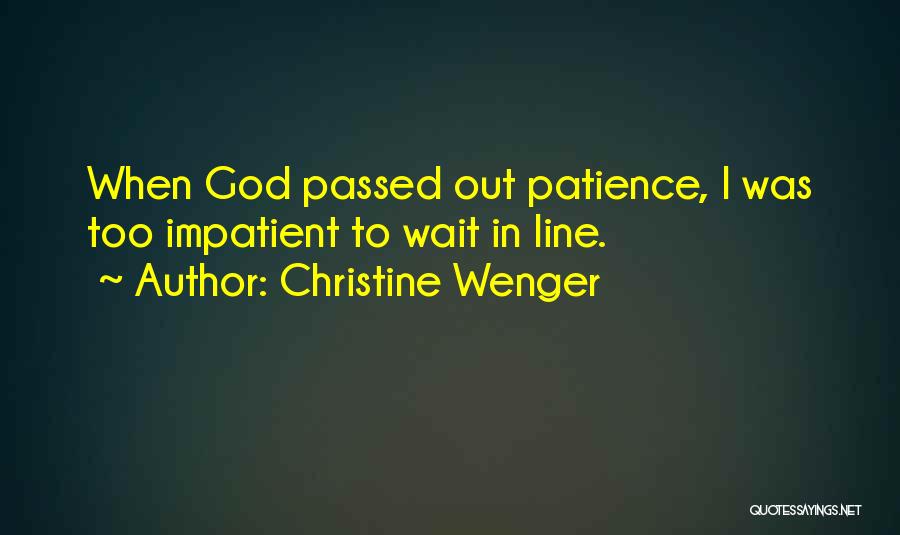 Christine Wenger Quotes: When God Passed Out Patience, I Was Too Impatient To Wait In Line.