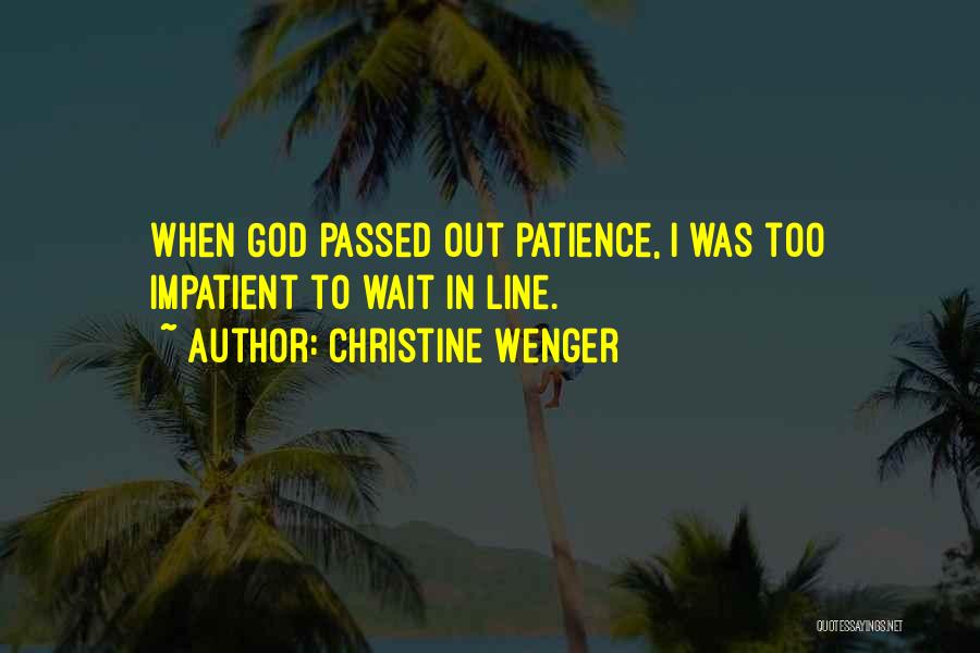 Christine Wenger Quotes: When God Passed Out Patience, I Was Too Impatient To Wait In Line.