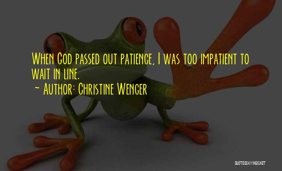 Christine Wenger Quotes: When God Passed Out Patience, I Was Too Impatient To Wait In Line.