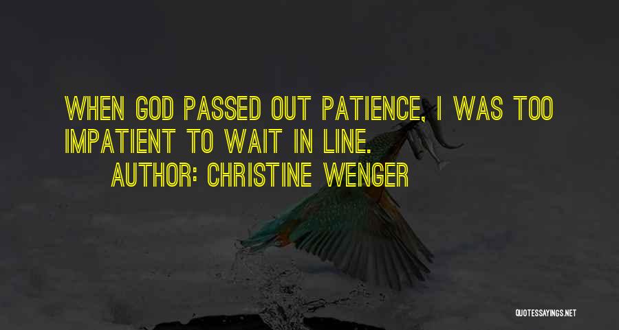 Christine Wenger Quotes: When God Passed Out Patience, I Was Too Impatient To Wait In Line.