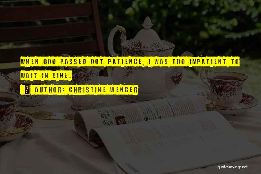 Christine Wenger Quotes: When God Passed Out Patience, I Was Too Impatient To Wait In Line.