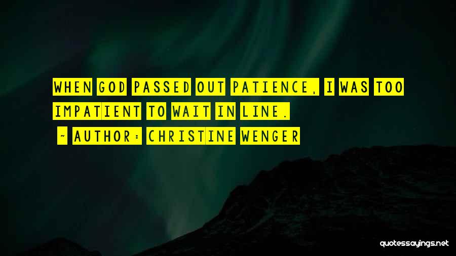 Christine Wenger Quotes: When God Passed Out Patience, I Was Too Impatient To Wait In Line.