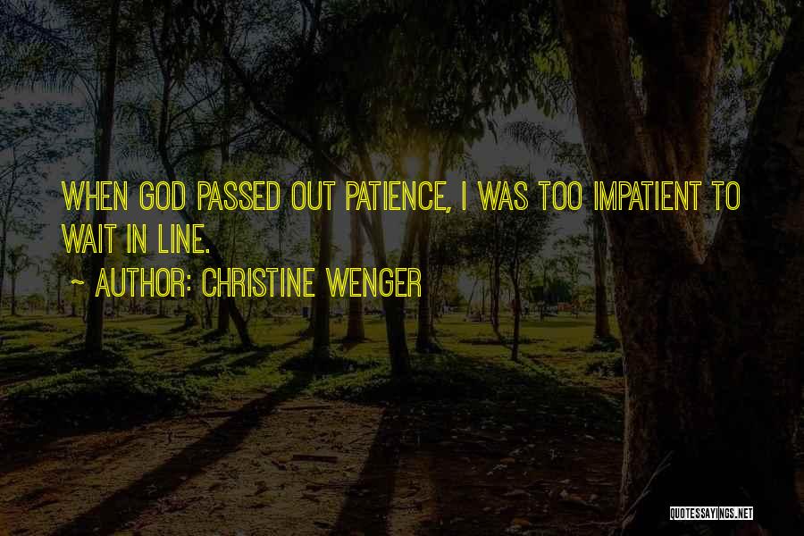 Christine Wenger Quotes: When God Passed Out Patience, I Was Too Impatient To Wait In Line.