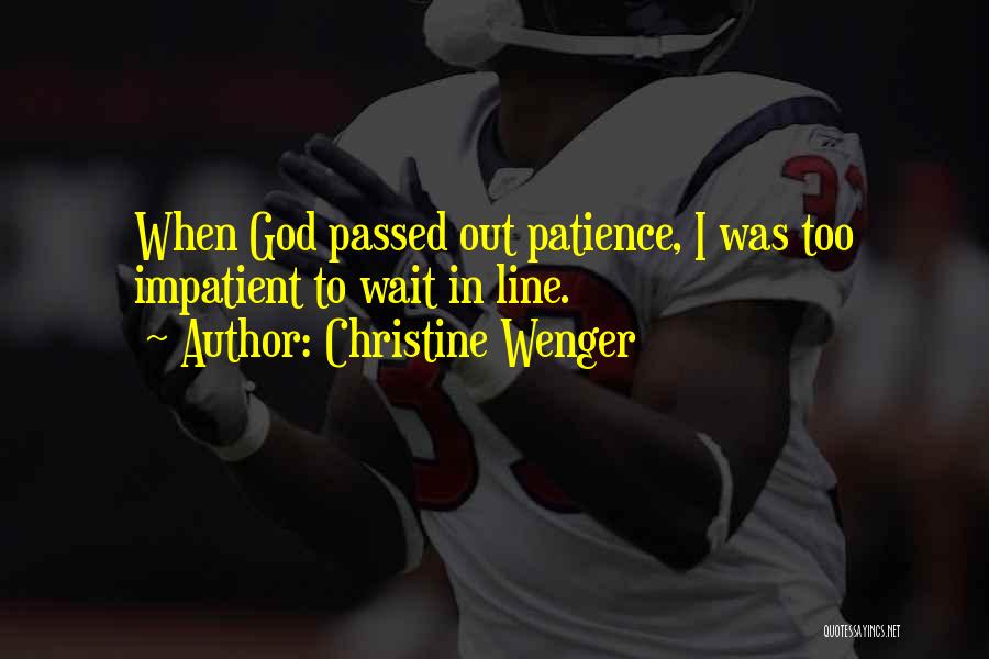 Christine Wenger Quotes: When God Passed Out Patience, I Was Too Impatient To Wait In Line.