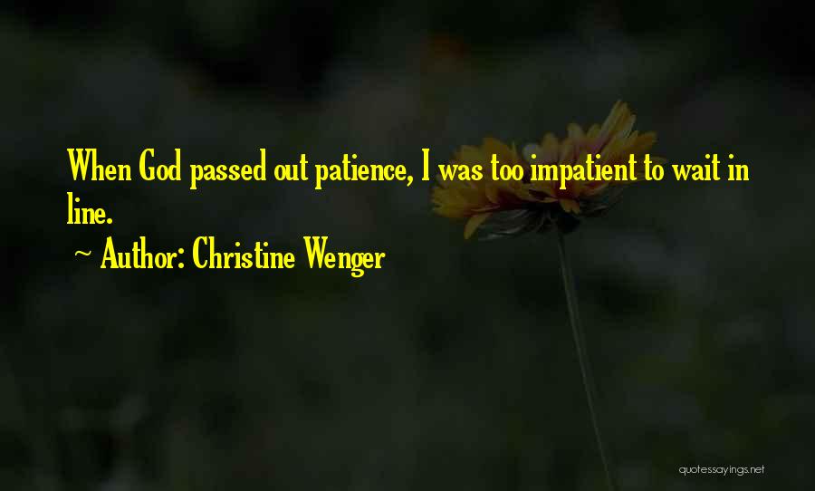 Christine Wenger Quotes: When God Passed Out Patience, I Was Too Impatient To Wait In Line.