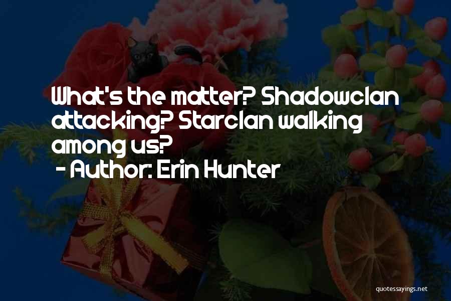Erin Hunter Quotes: What's The Matter? Shadowclan Attacking? Starclan Walking Among Us?