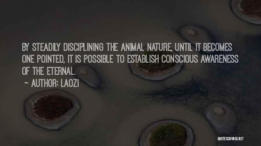 Laozi Quotes: By Steadily Disciplining The Animal Nature, Until It Becomes One Pointed, It Is Possible To Establish Conscious Awareness Of The