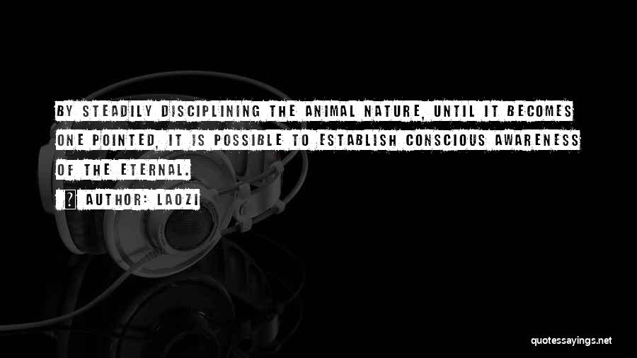 Laozi Quotes: By Steadily Disciplining The Animal Nature, Until It Becomes One Pointed, It Is Possible To Establish Conscious Awareness Of The