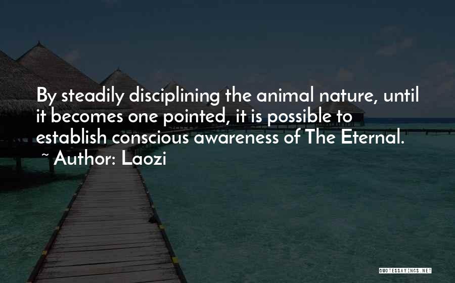 Laozi Quotes: By Steadily Disciplining The Animal Nature, Until It Becomes One Pointed, It Is Possible To Establish Conscious Awareness Of The