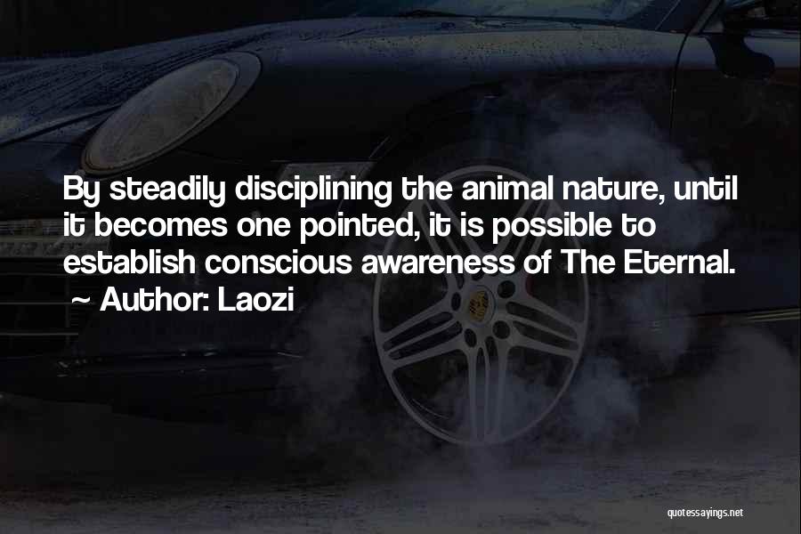 Laozi Quotes: By Steadily Disciplining The Animal Nature, Until It Becomes One Pointed, It Is Possible To Establish Conscious Awareness Of The