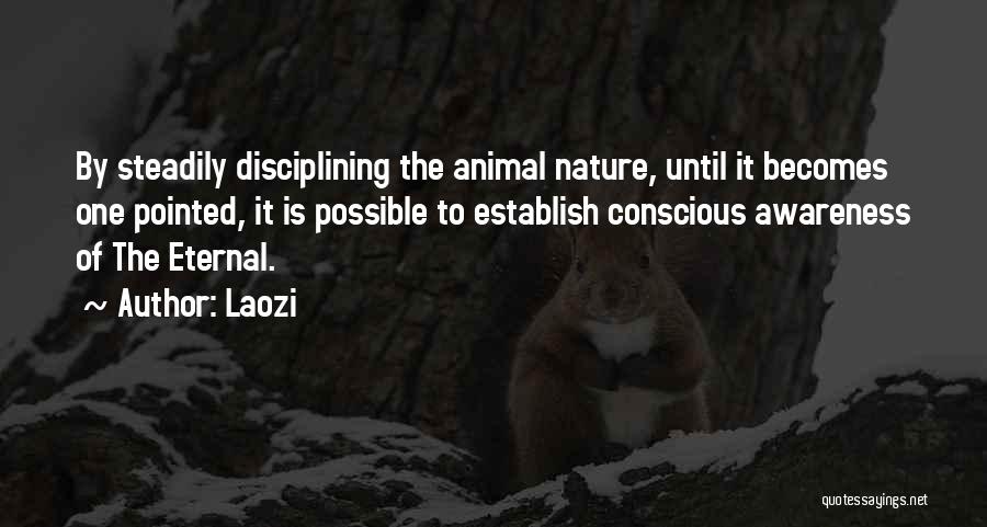 Laozi Quotes: By Steadily Disciplining The Animal Nature, Until It Becomes One Pointed, It Is Possible To Establish Conscious Awareness Of The