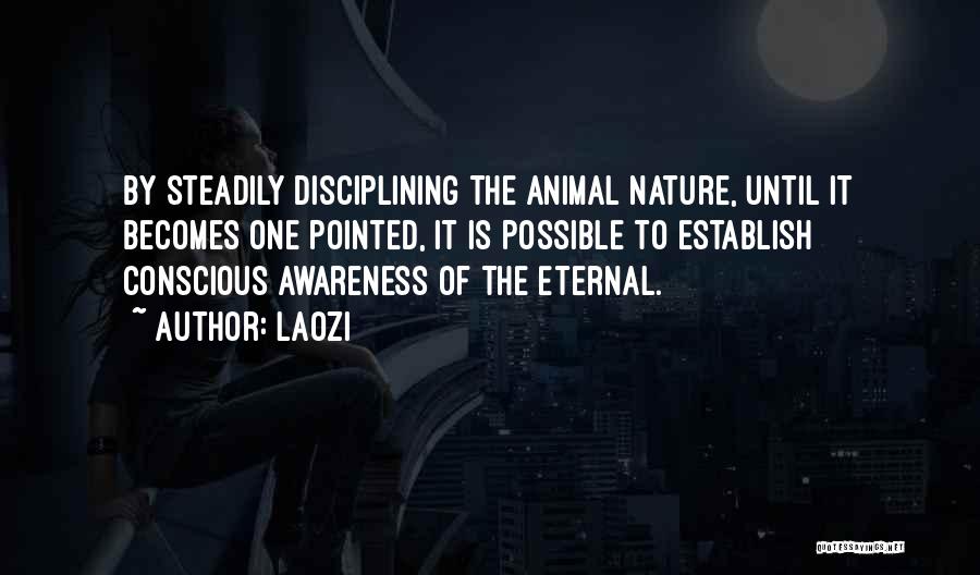 Laozi Quotes: By Steadily Disciplining The Animal Nature, Until It Becomes One Pointed, It Is Possible To Establish Conscious Awareness Of The