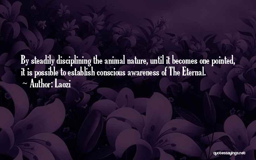 Laozi Quotes: By Steadily Disciplining The Animal Nature, Until It Becomes One Pointed, It Is Possible To Establish Conscious Awareness Of The