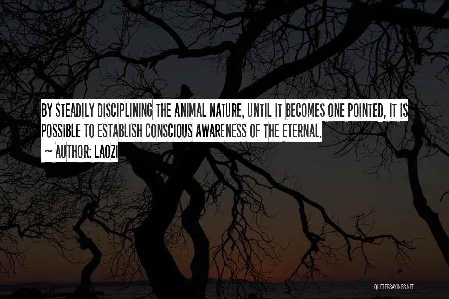 Laozi Quotes: By Steadily Disciplining The Animal Nature, Until It Becomes One Pointed, It Is Possible To Establish Conscious Awareness Of The
