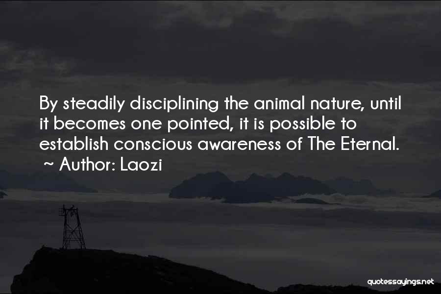Laozi Quotes: By Steadily Disciplining The Animal Nature, Until It Becomes One Pointed, It Is Possible To Establish Conscious Awareness Of The