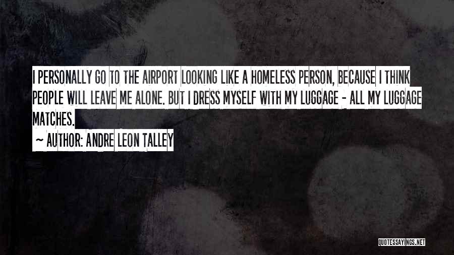 Andre Leon Talley Quotes: I Personally Go To The Airport Looking Like A Homeless Person, Because I Think People Will Leave Me Alone. But