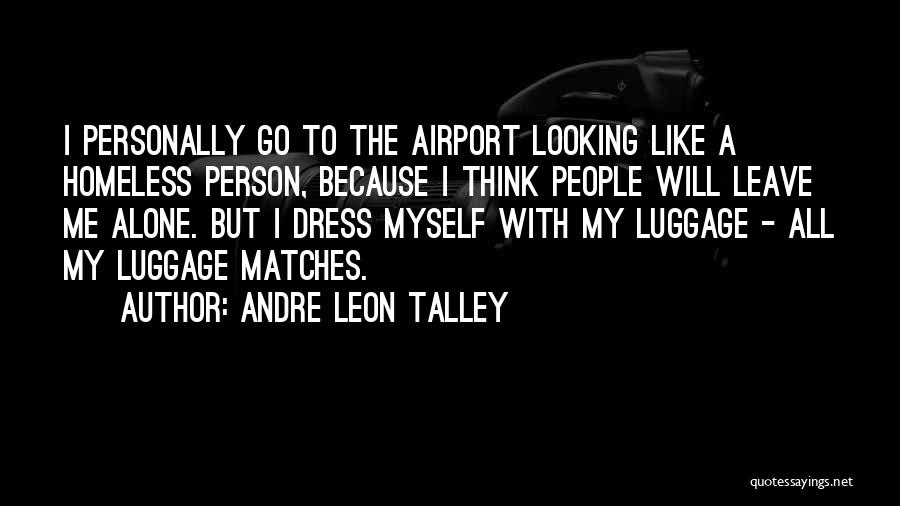 Andre Leon Talley Quotes: I Personally Go To The Airport Looking Like A Homeless Person, Because I Think People Will Leave Me Alone. But