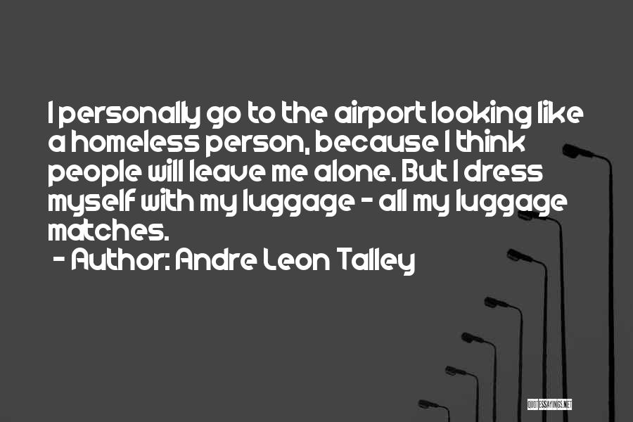 Andre Leon Talley Quotes: I Personally Go To The Airport Looking Like A Homeless Person, Because I Think People Will Leave Me Alone. But