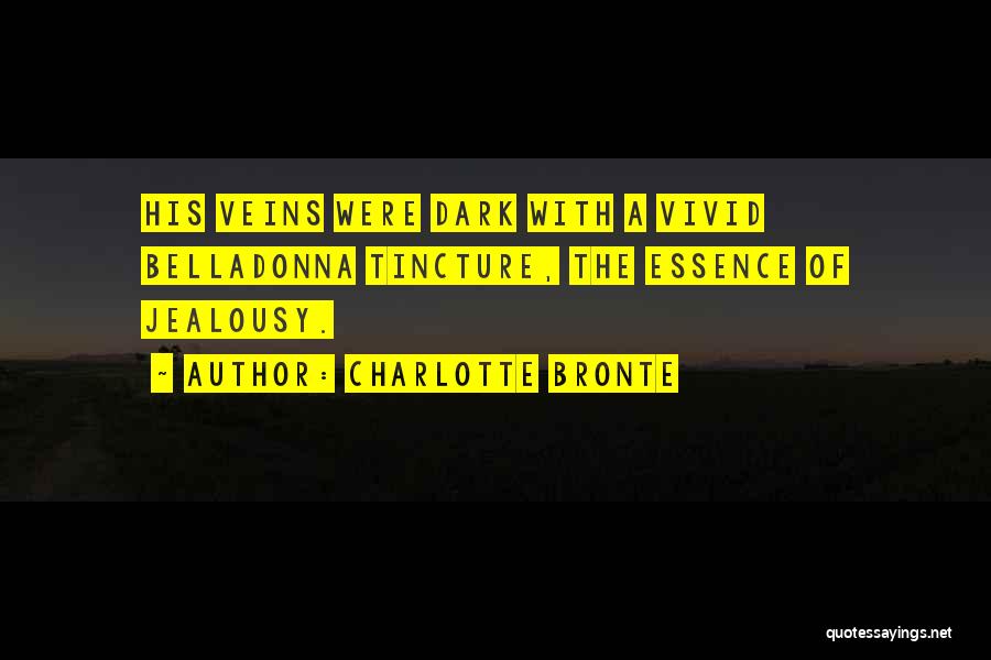 Charlotte Bronte Quotes: His Veins Were Dark With A Vivid Belladonna Tincture, The Essence Of Jealousy.
