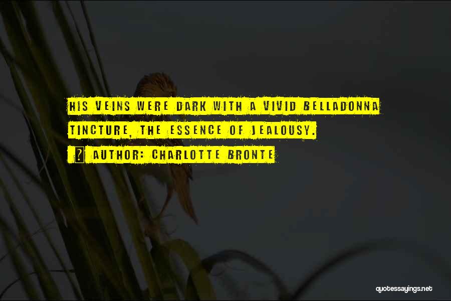Charlotte Bronte Quotes: His Veins Were Dark With A Vivid Belladonna Tincture, The Essence Of Jealousy.