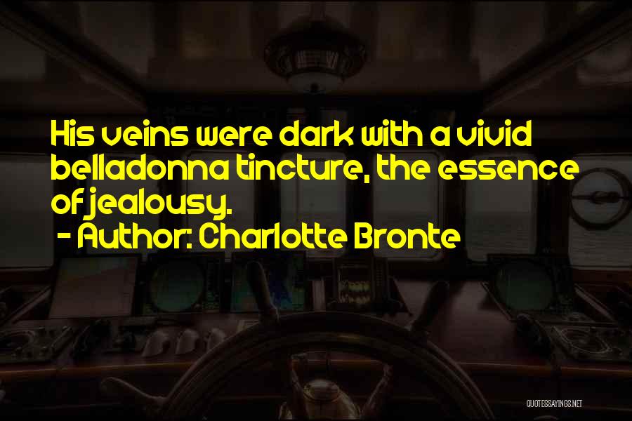 Charlotte Bronte Quotes: His Veins Were Dark With A Vivid Belladonna Tincture, The Essence Of Jealousy.