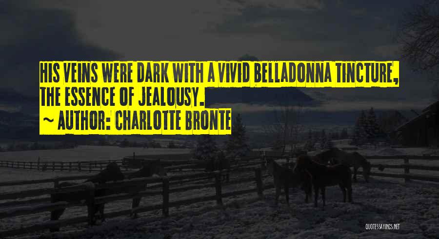Charlotte Bronte Quotes: His Veins Were Dark With A Vivid Belladonna Tincture, The Essence Of Jealousy.