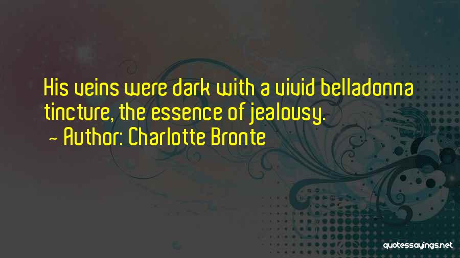 Charlotte Bronte Quotes: His Veins Were Dark With A Vivid Belladonna Tincture, The Essence Of Jealousy.