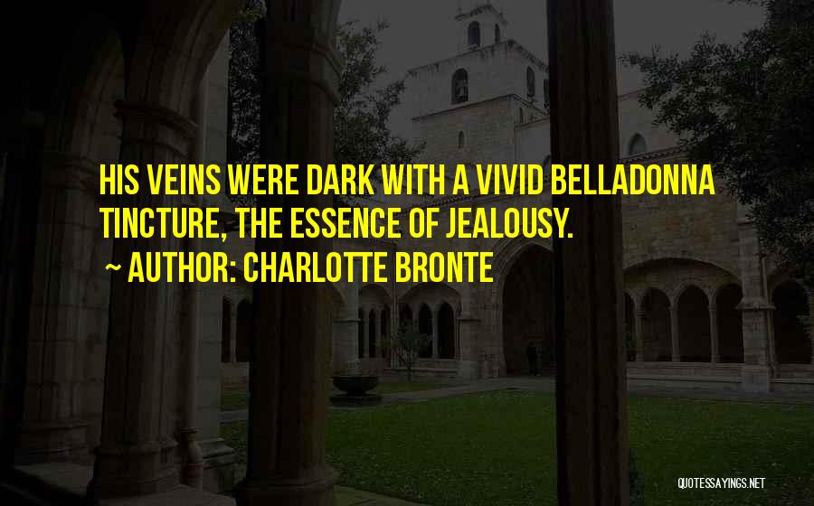 Charlotte Bronte Quotes: His Veins Were Dark With A Vivid Belladonna Tincture, The Essence Of Jealousy.