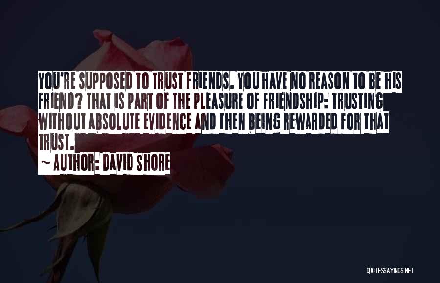 David Shore Quotes: You're Supposed To Trust Friends. You Have No Reason To Be His Friend? That Is Part Of The Pleasure Of