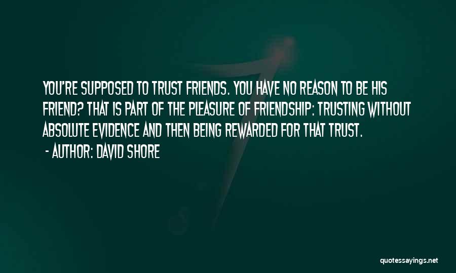 David Shore Quotes: You're Supposed To Trust Friends. You Have No Reason To Be His Friend? That Is Part Of The Pleasure Of