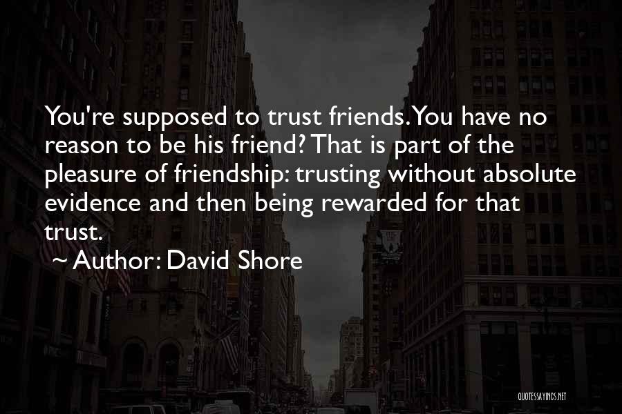 David Shore Quotes: You're Supposed To Trust Friends. You Have No Reason To Be His Friend? That Is Part Of The Pleasure Of