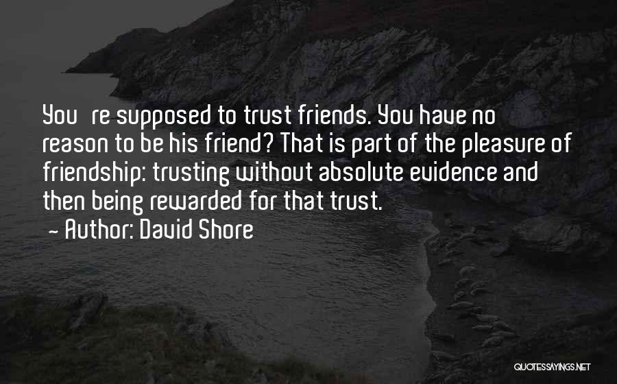 David Shore Quotes: You're Supposed To Trust Friends. You Have No Reason To Be His Friend? That Is Part Of The Pleasure Of