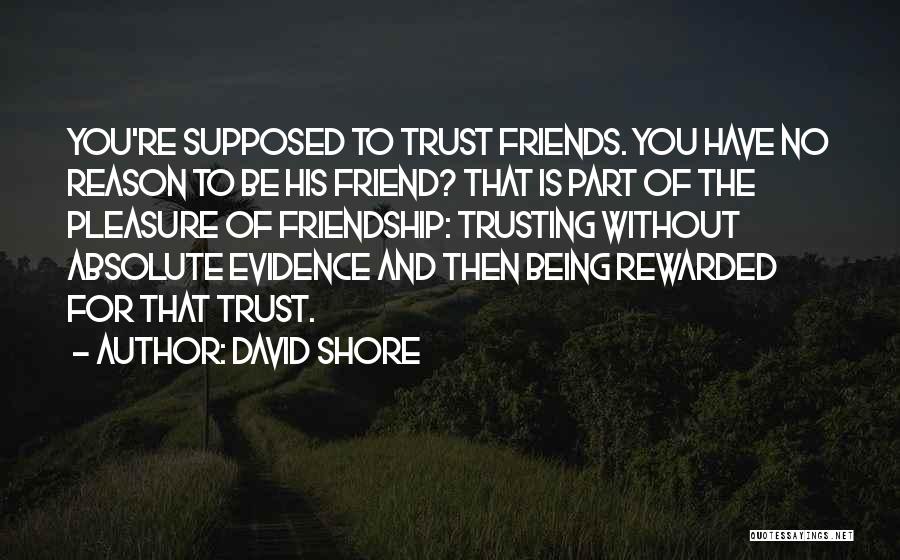 David Shore Quotes: You're Supposed To Trust Friends. You Have No Reason To Be His Friend? That Is Part Of The Pleasure Of