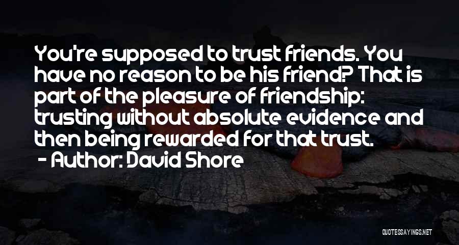 David Shore Quotes: You're Supposed To Trust Friends. You Have No Reason To Be His Friend? That Is Part Of The Pleasure Of