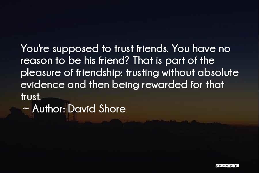 David Shore Quotes: You're Supposed To Trust Friends. You Have No Reason To Be His Friend? That Is Part Of The Pleasure Of