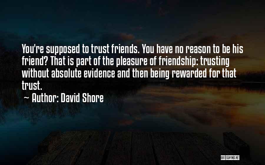 David Shore Quotes: You're Supposed To Trust Friends. You Have No Reason To Be His Friend? That Is Part Of The Pleasure Of