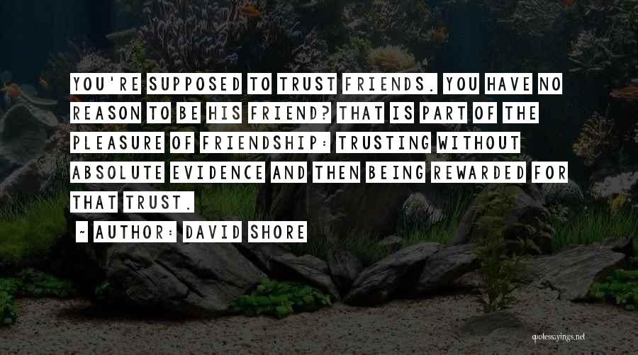 David Shore Quotes: You're Supposed To Trust Friends. You Have No Reason To Be His Friend? That Is Part Of The Pleasure Of