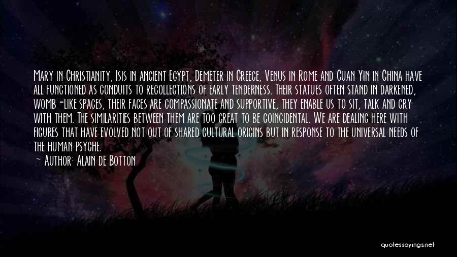 Alain De Botton Quotes: Mary In Christianity, Isis In Ancient Egypt, Demeter In Greece, Venus In Rome And Guan Yin In China Have All