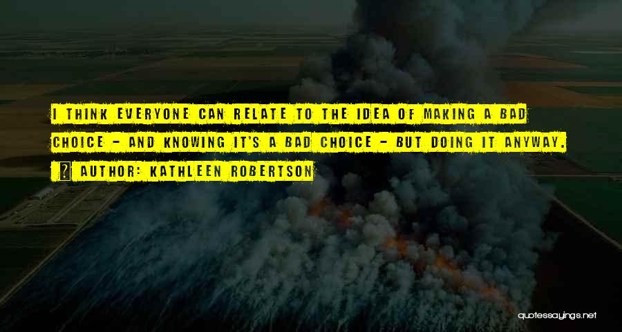 Kathleen Robertson Quotes: I Think Everyone Can Relate To The Idea Of Making A Bad Choice - And Knowing It's A Bad Choice