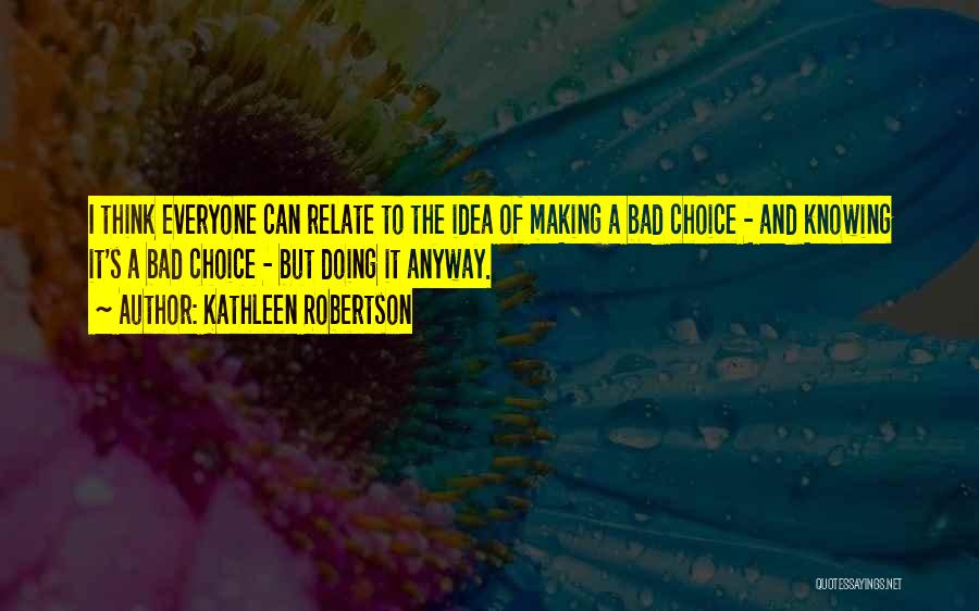 Kathleen Robertson Quotes: I Think Everyone Can Relate To The Idea Of Making A Bad Choice - And Knowing It's A Bad Choice