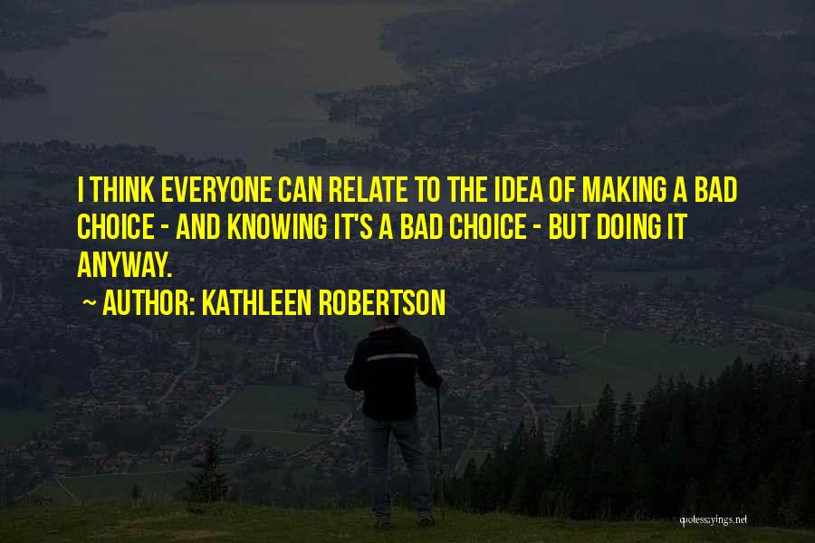 Kathleen Robertson Quotes: I Think Everyone Can Relate To The Idea Of Making A Bad Choice - And Knowing It's A Bad Choice