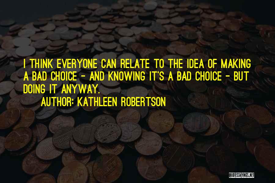 Kathleen Robertson Quotes: I Think Everyone Can Relate To The Idea Of Making A Bad Choice - And Knowing It's A Bad Choice