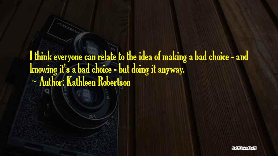 Kathleen Robertson Quotes: I Think Everyone Can Relate To The Idea Of Making A Bad Choice - And Knowing It's A Bad Choice