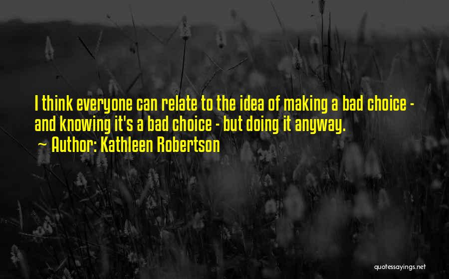 Kathleen Robertson Quotes: I Think Everyone Can Relate To The Idea Of Making A Bad Choice - And Knowing It's A Bad Choice