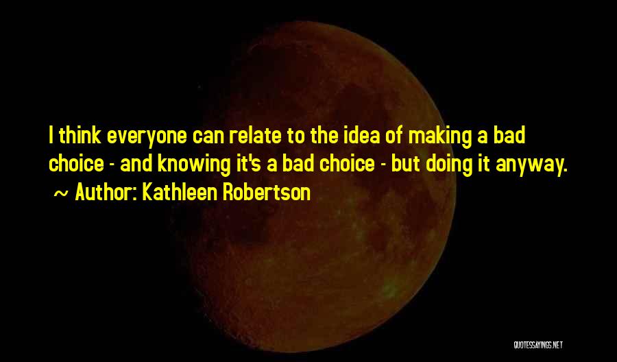 Kathleen Robertson Quotes: I Think Everyone Can Relate To The Idea Of Making A Bad Choice - And Knowing It's A Bad Choice