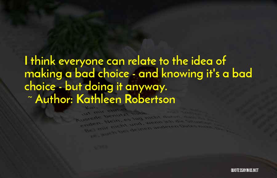 Kathleen Robertson Quotes: I Think Everyone Can Relate To The Idea Of Making A Bad Choice - And Knowing It's A Bad Choice